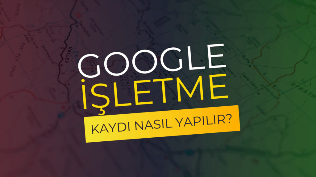 Google Haritalara İşletme Kaydı Nasıl Yapılır